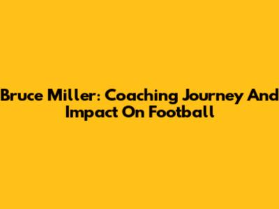 Bruce Miller: Coaching Journey And Impact On Football