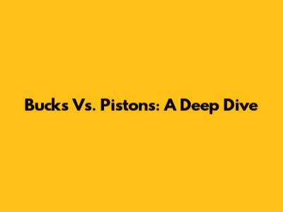 Bucks Vs. Pistons: A Deep Dive