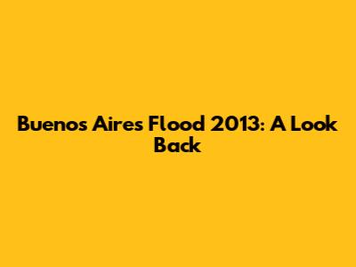 Buenos Aires Flood 2013: A Look Back