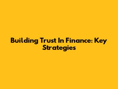 Building Trust In Finance: Key Strategies