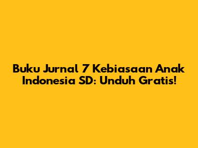 Buku Jurnal 7 Kebiasaan Anak Indonesia SD: Unduh Gratis!