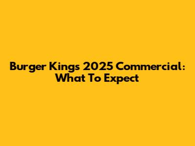 Burger King's 2025 Commercial: What To Expect