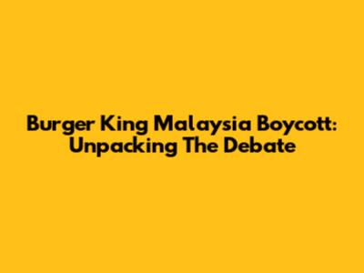 Burger King Malaysia Boycott: Unpacking The Debate