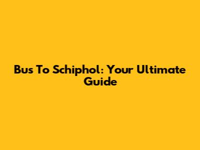 Bus To Schiphol: Your Ultimate Guide