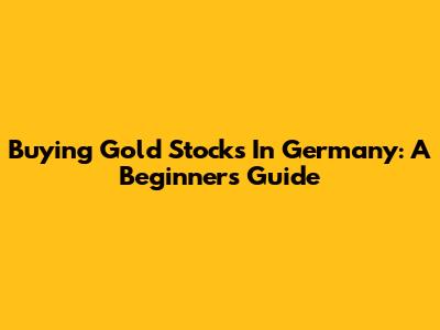 Buying Gold Stocks In Germany: A Beginner's Guide