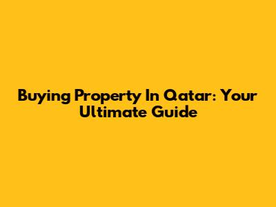 Buying Property In Qatar: Your Ultimate Guide