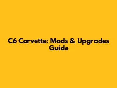 C6 Corvette: Mods & Upgrades Guide