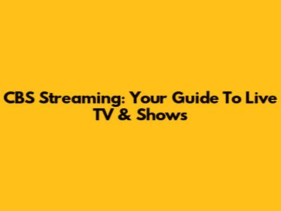 CBS Streaming: Your Guide To Live TV & Shows