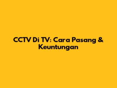 CCTV Di TV: Cara Pasang & Keuntungan