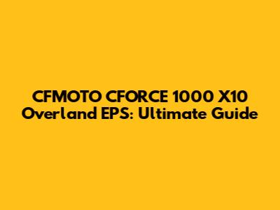 CFMOTO CFORCE 1000 X10 Overland EPS: Ultimate Guide