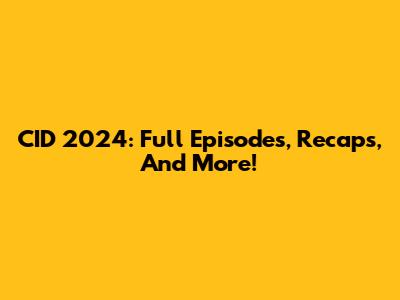 CID 2024: Full Episodes, Recaps, And More!