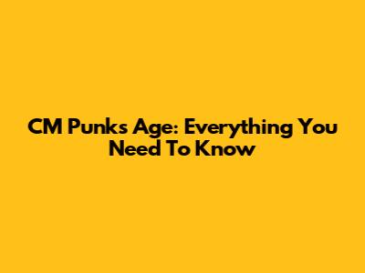 CM Punk's Age: Everything You Need To Know
