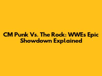 CM Punk Vs. The Rock: WWE's Epic Showdown Explained