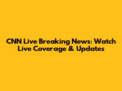 CNN Live Breaking News: Watch Live Coverage & Updates