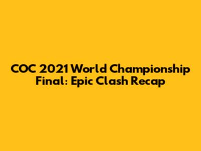 COC 2021 World Championship Final: Epic Clash Recap