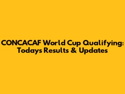 CONCACAF World Cup Qualifying: Today's Results & Updates