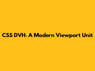 CSS DVH: A Modern Viewport Unit