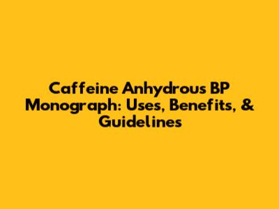 Caffeine Anhydrous BP Monograph: Uses, Benefits, & Guidelines