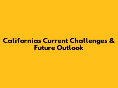 California's Current Challenges & Future Outlook