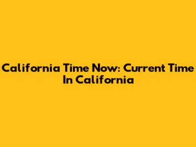 California Time Now: Current Time In California