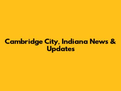 Cambridge City, Indiana News & Updates