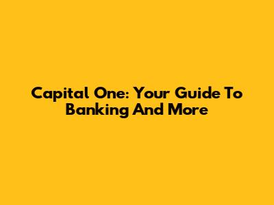 Capital One: Your Guide To Banking And More