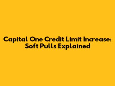 Capital One Credit Limit Increase: Soft Pulls Explained