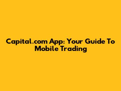 Capital.com App: Your Guide To Mobile Trading