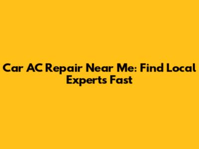 Car AC Repair Near Me: Find Local Experts Fast