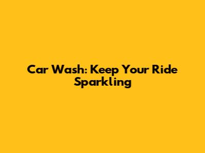 Car Wash: Keep Your Ride Sparkling