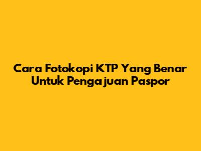 Cara Fotokopi KTP Yang Benar Untuk Pengajuan Paspor