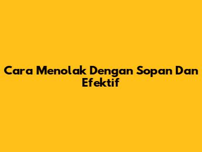 Cara Menolak Dengan Sopan Dan Efektif