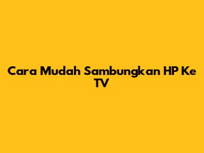 Cara Mudah Sambungkan HP Ke TV