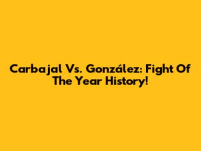 Carbajal Vs. González: Fight Of The Year History!