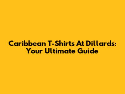 Caribbean T-Shirts At Dillard's: Your Ultimate Guide