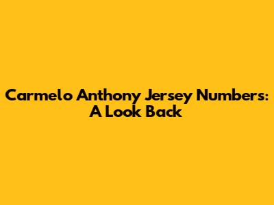 Carmelo Anthony Jersey Numbers: A Look Back