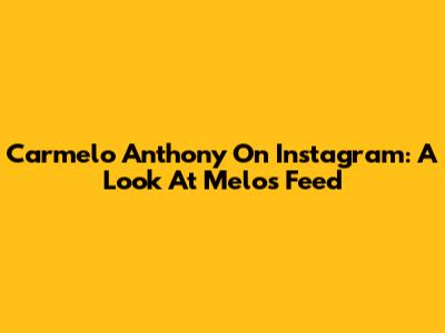 Carmelo Anthony On Instagram: A Look At Melo's Feed