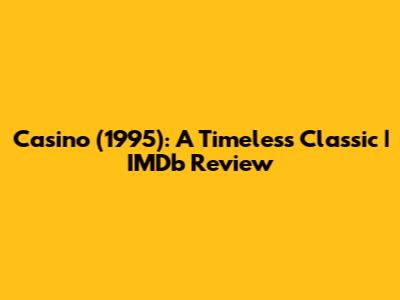 Casino (1995): A Timeless Classic | IMDb Review