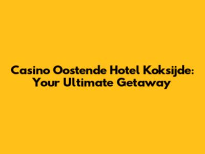 Casino Oostende Hotel Koksijde: Your Ultimate Getaway