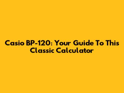 Casio BP-120: Your Guide To This Classic Calculator