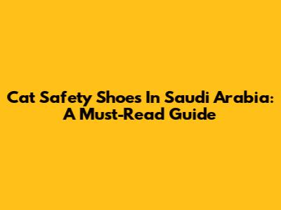 Cat Safety Shoes In Saudi Arabia: A Must-Read Guide