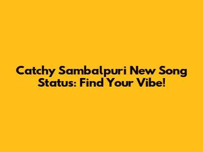 Catchy Sambalpuri New Song Status: Find Your Vibe!