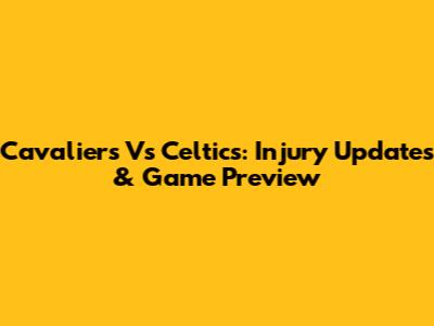 Cavaliers Vs Celtics: Injury Updates & Game Preview