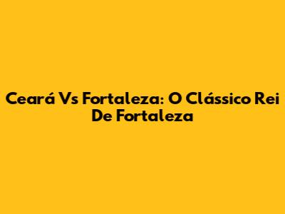 Ceará Vs Fortaleza: O Clássico Rei De Fortaleza