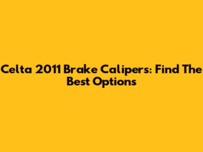 Celta 2011 Brake Calipers: Find The Best Options