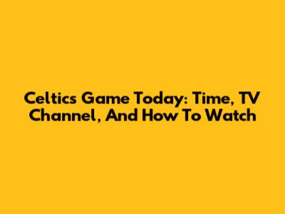 Celtics Game Today: Time, TV Channel, And How To Watch