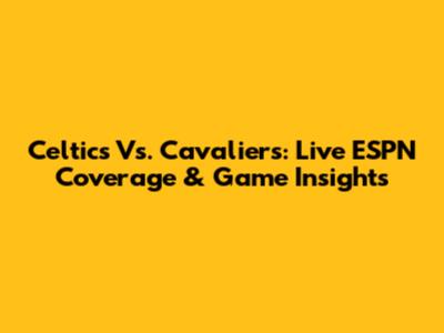 Celtics Vs. Cavaliers: Live ESPN Coverage & Game Insights