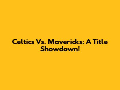 Celtics Vs. Mavericks: A Title Showdown!