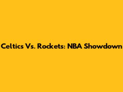 Celtics Vs. Rockets: NBA Showdown