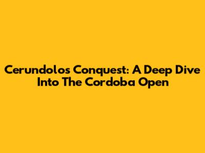 Cerundolo's Conquest: A Deep Dive Into The Cordoba Open